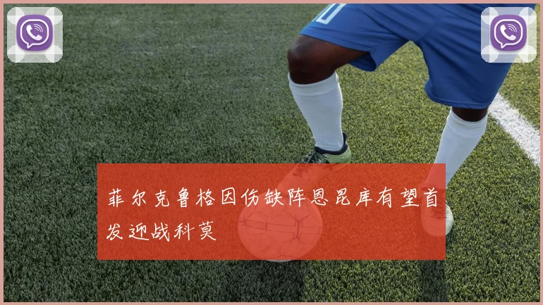 菲尔克鲁格因伤缺阵恩昆库有望首发迎战科莫