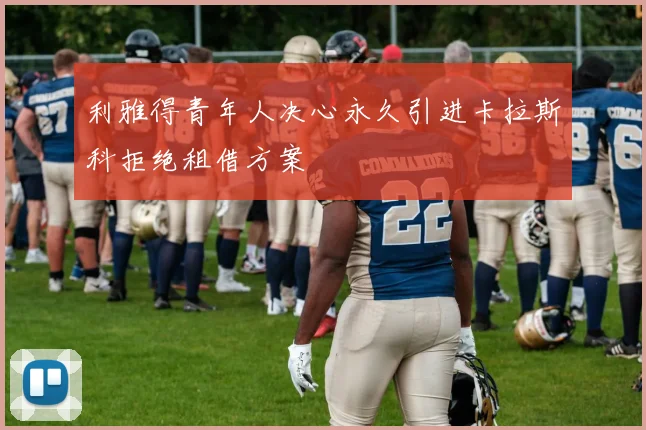 利雅得青年人决心永久引进卡拉斯科拒绝租借方案