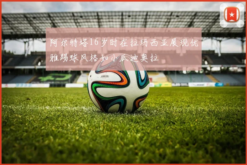 阿尔特塔16岁时在拉玛西亚展现优雅踢球风格如小瓜迪奥拉