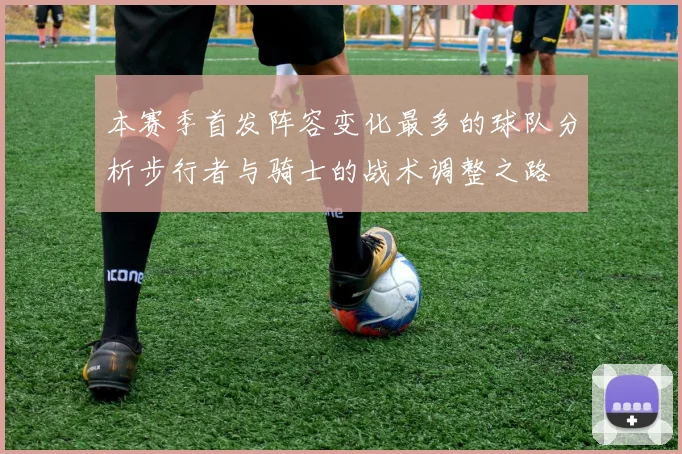 本赛季首发阵容变化最多的球队分析步行者与骑士的战术调整之路