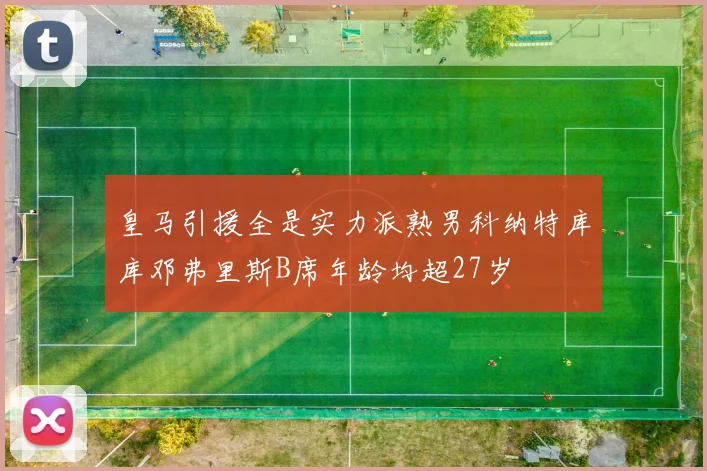 皇马引援全是实力派熟男科纳特库库邓弗里斯B席年龄均超27岁