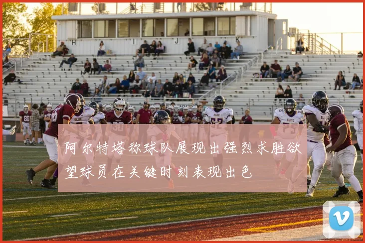阿尔特塔称球队展现出强烈求胜欲望球员在关键时刻表现出色