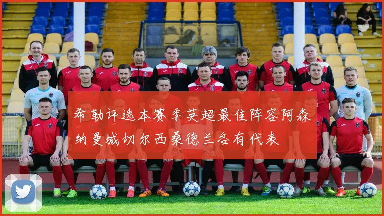 希勒评选本赛季英超最佳阵容阿森纳曼城切尔西桑德兰各有代表