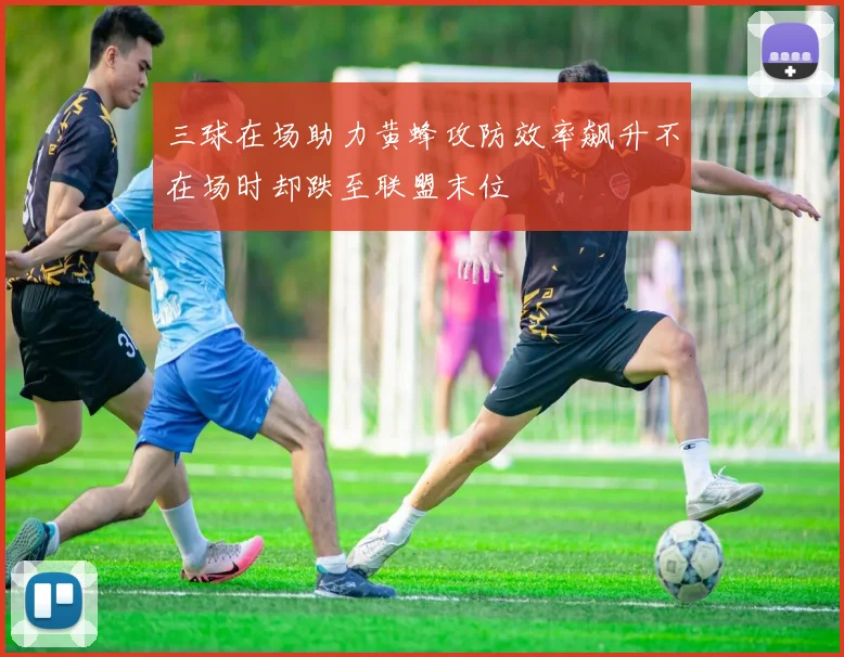 三球在场助力黄蜂攻防效率飙升不在场时却跌至联盟末位