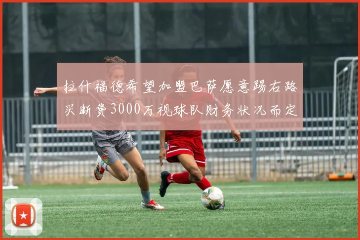 拉什福德希望加盟巴萨愿意踢右路买断费3000万视球队财务状况而定