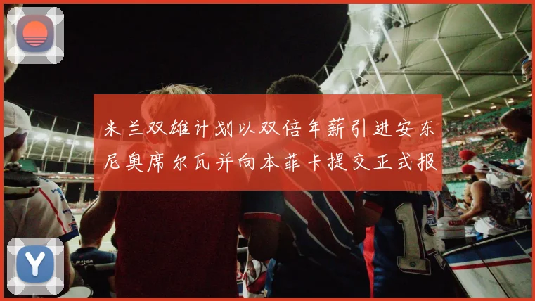 米兰双雄计划以双倍年薪引进安东尼奥席尔瓦并向本菲卡提交正式报价