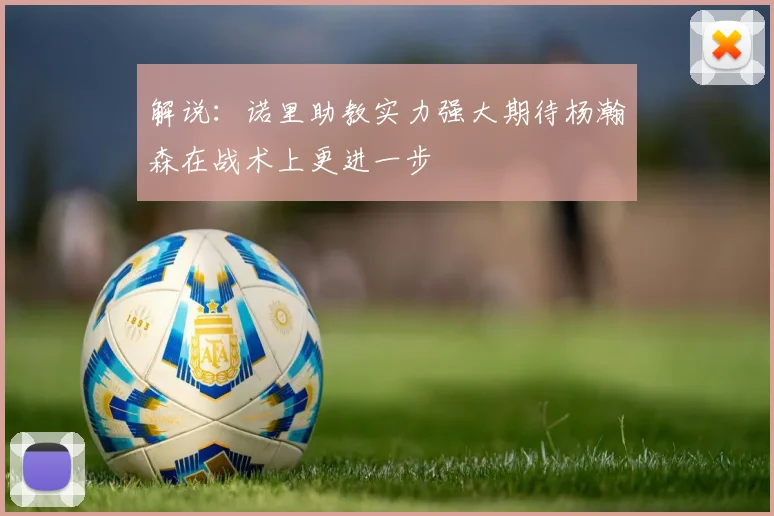 解说：诺里助教实力强大期待杨瀚森在战术上更进一步